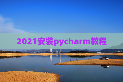 2021安装pycharm教程 2021安装pycharm教程